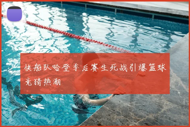 快船队哈登季后赛生死战引爆篮球竞猜热潮