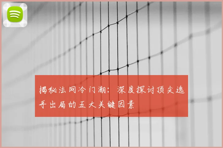 揭秘法网冷门潮：深度探讨顶尖选手出局的五大关键因素