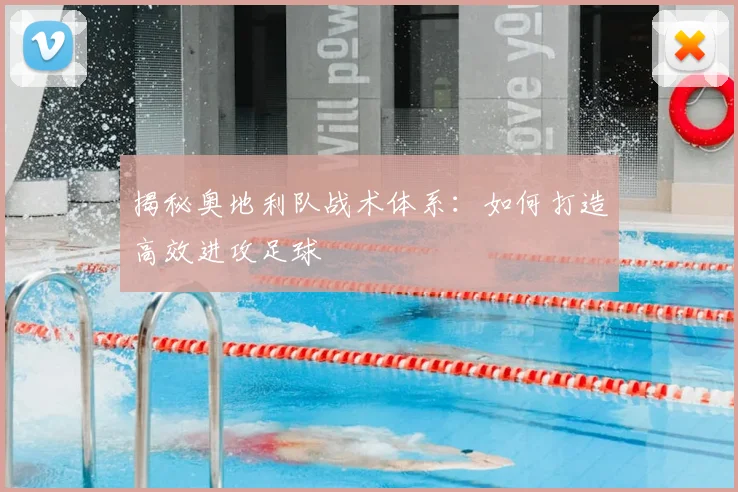 揭秘奥地利队战术体系:如何打造高效进攻足球
