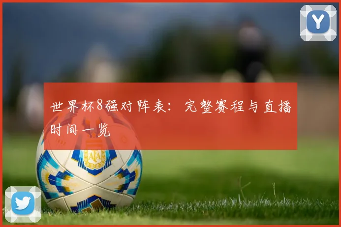 世界杯8强对阵表:完整赛程与直播时间一览