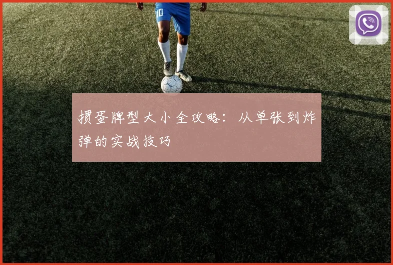 掼蛋牌型大小全攻略:从单张到炸弹的实战技巧