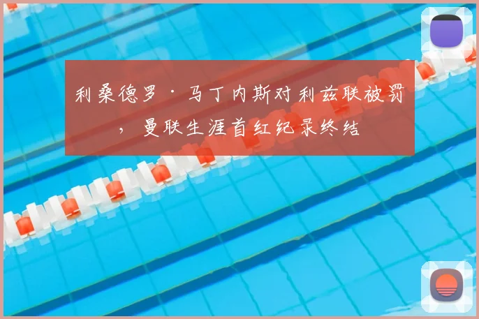 利桑德罗·马丁内斯对利兹联被罚下,曼联生涯首红纪录终结