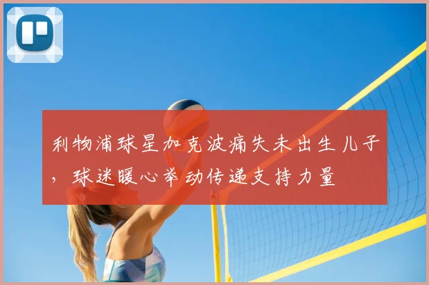 利物浦球星加克波痛失未出生儿子,球迷暖心举动传递支持力量
