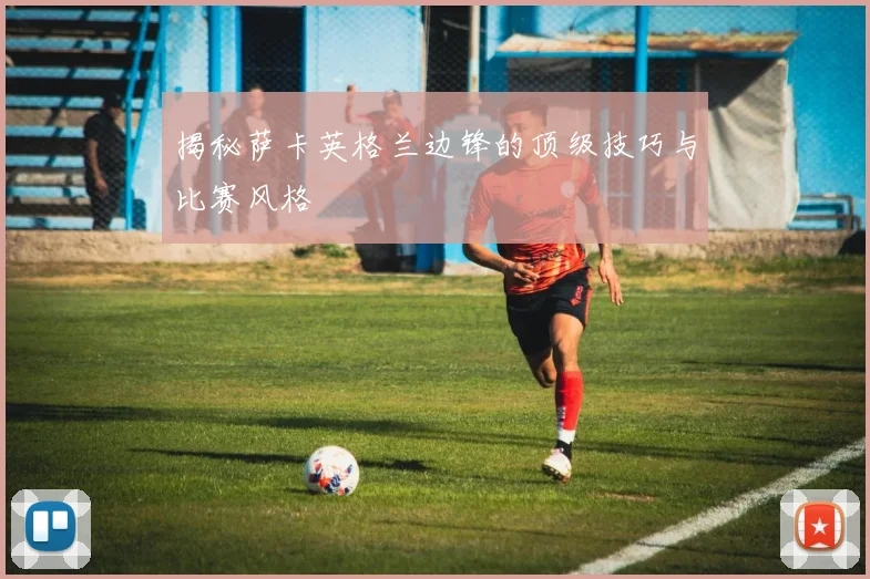 揭秘萨卡英格兰边锋的顶级技巧与比赛风格