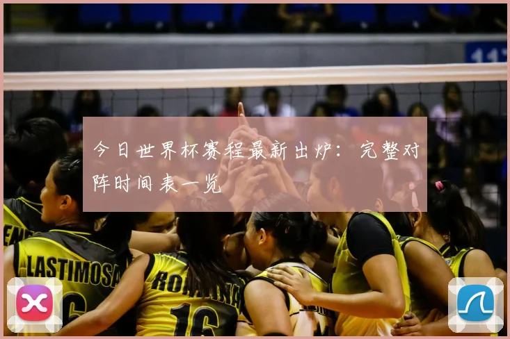 今日世界杯赛程最新出炉:完整对阵时间表一览