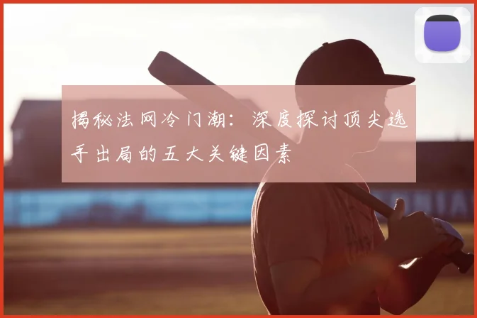揭秘法网冷门潮:深度探讨顶尖选手出局的五大关键因素