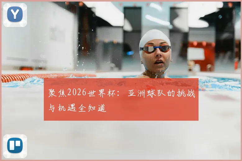 聚焦2026世界杯:亚洲球队的挑战与机遇全知道