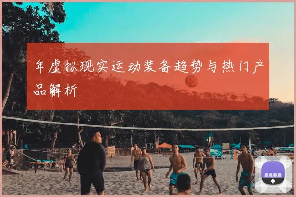 年虚拟现实运动装备趋势与热门产品解析