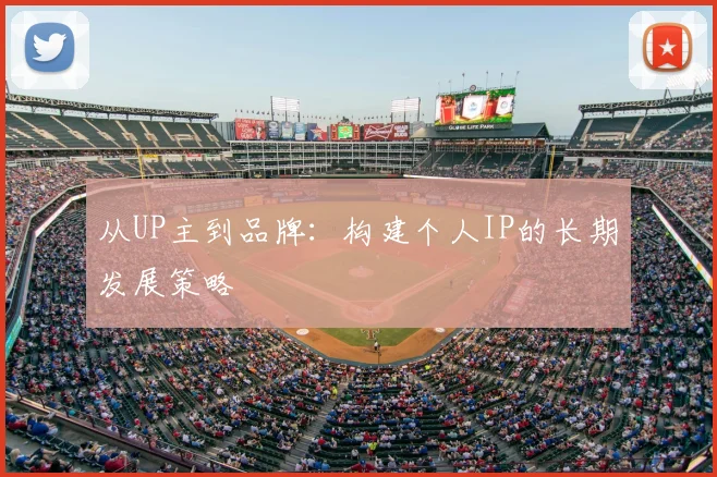 从UP主到品牌：构建个人IP的长期发展策略