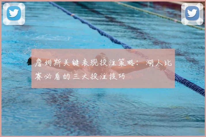 詹姆斯关键表现投注策略:湖人比赛必看的三大投注技巧