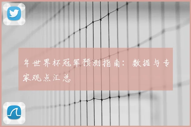 年世界杯冠军预测指南:数据与专家观点汇总