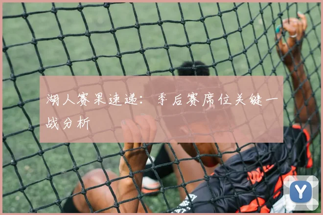 湖人赛果速递:季后赛席位关键一战分析